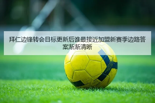 拜仁边锋转会目标更新后谁最接近加盟新赛季边路答案渐渐清晰